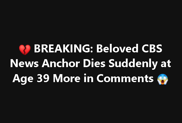 💔 BREAKING: Beloved CBS News Anchor Dies Suddenly at Age 39 More in Comments ⬇