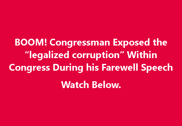 Departing Congressman Exposes “Legalized Corruption” Inside Congress